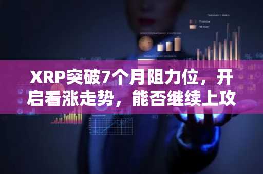 XRP突破7个月阻力位，开启看涨走势，能否继续上攻？