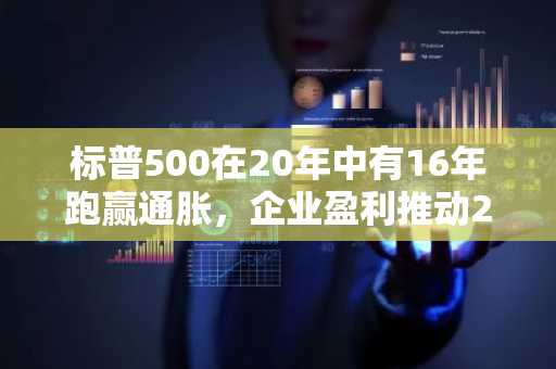 标普500在20年中有16年跑赢通胀，企业盈利推动2026年涨势