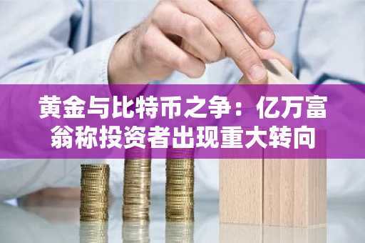 黄金与比特币之争:亿万富翁称投资者出现重大转向