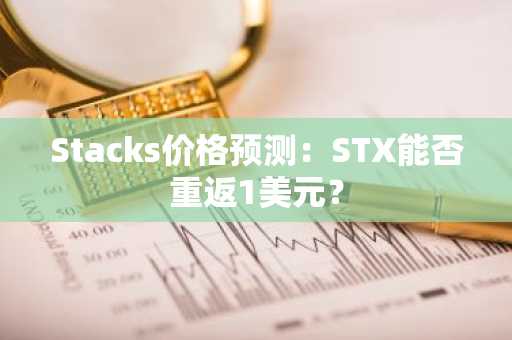 Stacks价格预测：STX能否重返1美元？