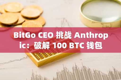 BitGo CEO 挑战 Anthropic：破解 100 BTC 钱包