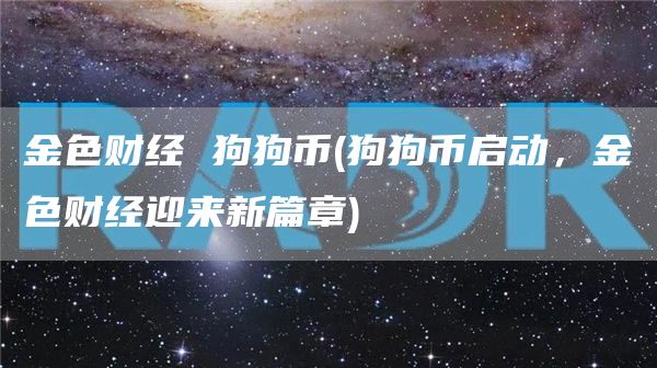 金色财经 狗狗币 - 狗狗币启动,金色财经迎来新篇章