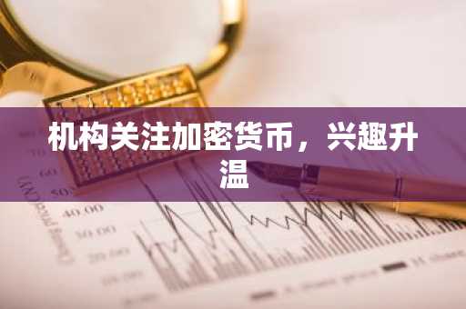 机构关注加密货币，兴趣升温