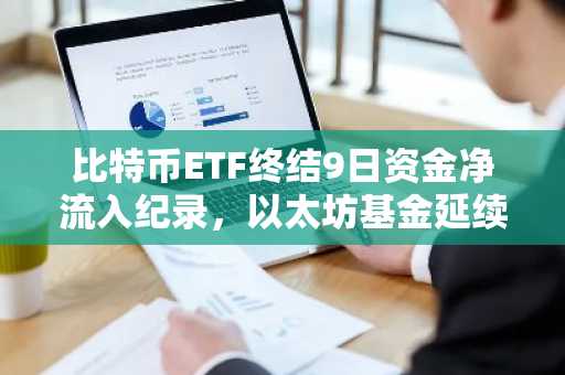 比特币ETF终结9日资金净流入纪录，以太坊基金延续涨势