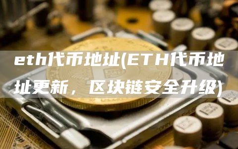 eth代币地址 - ETH代币地址更新，区块链安全升级