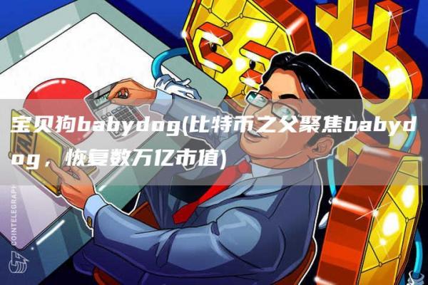 宝贝狗babydog - 比特币之父聚焦babydog,恢复数万亿市值