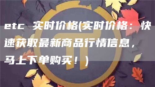 etc 实时价格 - 实时价格：快速获取最新商品行情信息，马上下单购买！