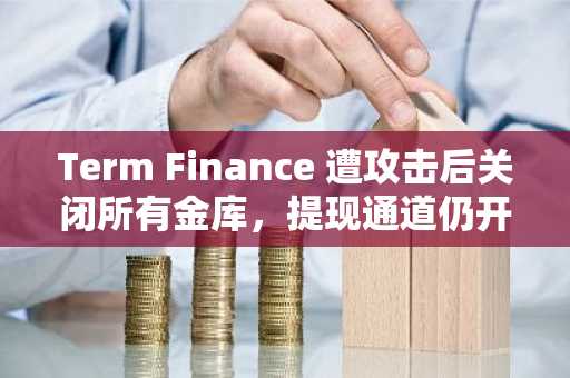 Term Finance 遭攻击后关闭所有金库,提现通道仍开放