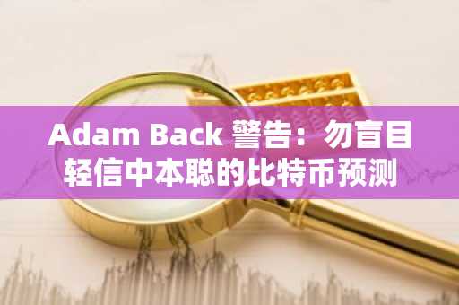 Adam Back 警告：勿盲目轻信中本聪的比特币预测