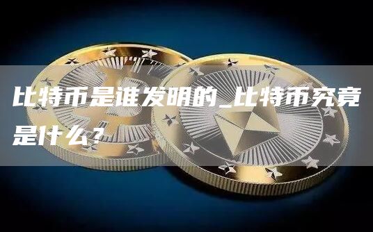 比特币是谁发明的_比特币究竟是什么?