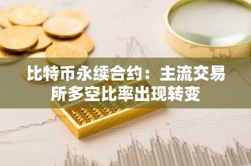 比特币永续合约:主流交易所多空比率出现转变