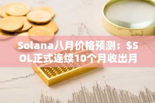 Solana八月价格预测：$SOL正式连续10个月收出月线阴线