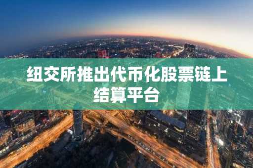 纽交所推出代币化股票链上结算平台