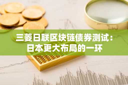 三菱日联区块链债券测试:日本更大布局的一环