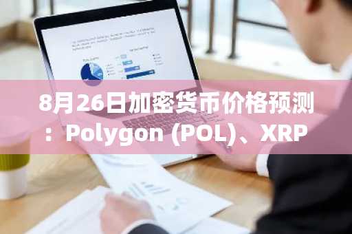 8月26日加密货币价格预测：Polygon (POL)、XRP 和 PEPE
