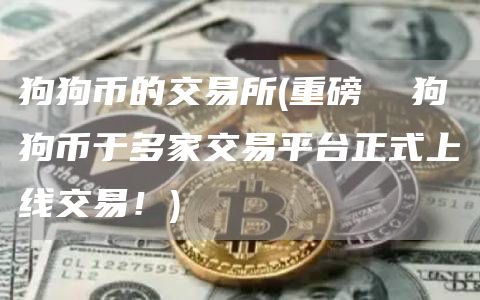狗狗币的交易所 - 重磅 狗狗币于多家交易平台正式上线交易!