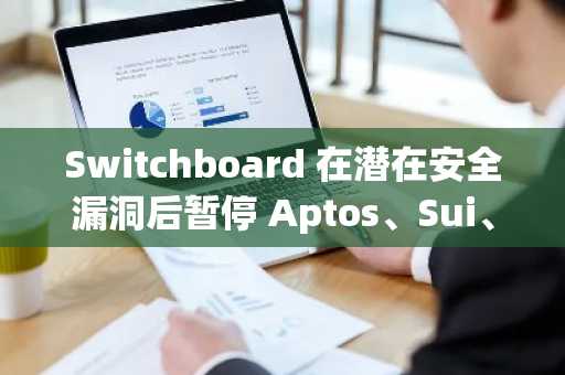 Switchboard 在潜在安全漏洞后暂停 Aptos、Sui、IOTA 和 Movement 上的运营