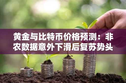 黄金与比特币价格预测:非农数据意外下滑后复苏势头增强