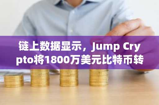 链上数据显示，Jump Crypto将1800万美元比特币转入币安
