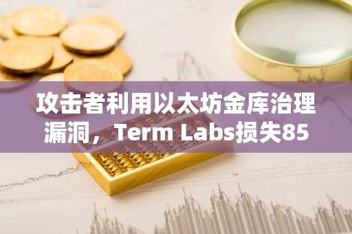 攻击者利用以太坊金库治理漏洞,Term Labs损失850万美元
