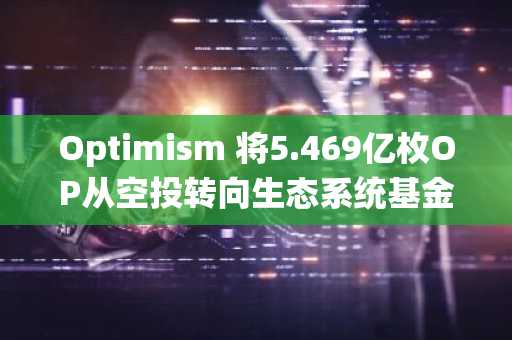 Optimism 将5.469亿枚OP从空投转向生态系统基金