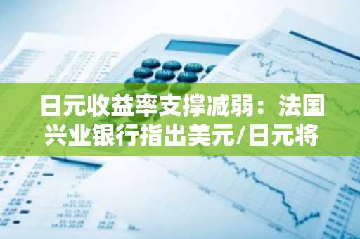 日元收益率支撑减弱:法国兴业银行指出美元/日元将维持区间震荡