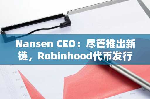 Nansen CEO：尽管推出新链，Robinhood代币发行可能性不大