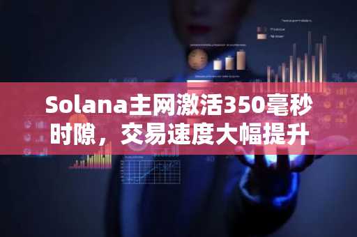 Solana主网激活350毫秒时隙,交易速度大幅提升