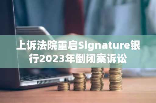 上诉法院重启Signature银行2023年倒闭案诉讼