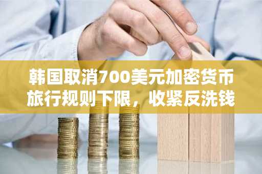 韩国取消700美元加密货币旅行规则下限,收紧反洗钱法规