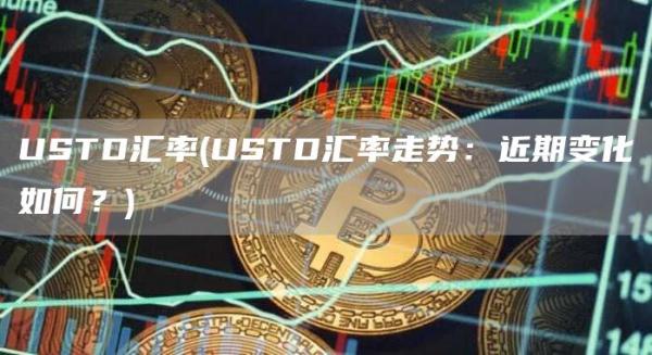 USTD汇率 - USTD汇率走势:近期变化如何?