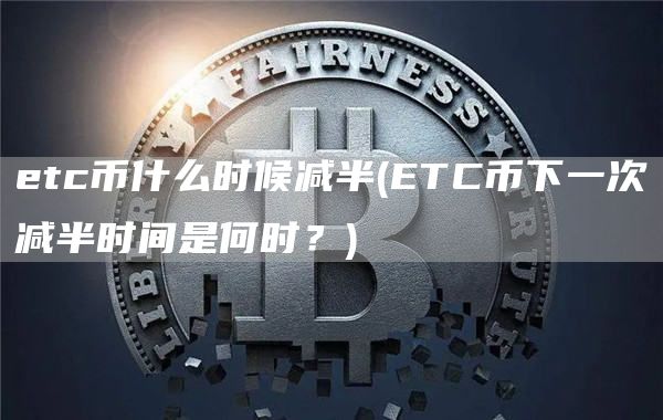 etc币什么时候减半 - ETC币下一次减半时间是何时?