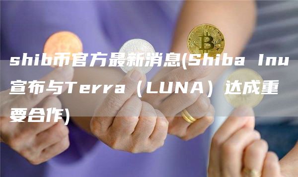 shib币官方最新消息 - Shiba Inu宣布与Terra(LUNA)达成重要合作