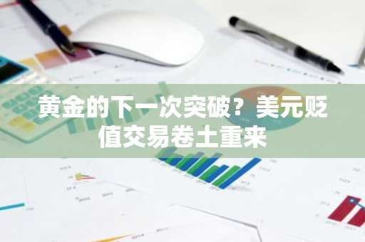 黄金的下一次突破？美元贬值交易卷土重来
