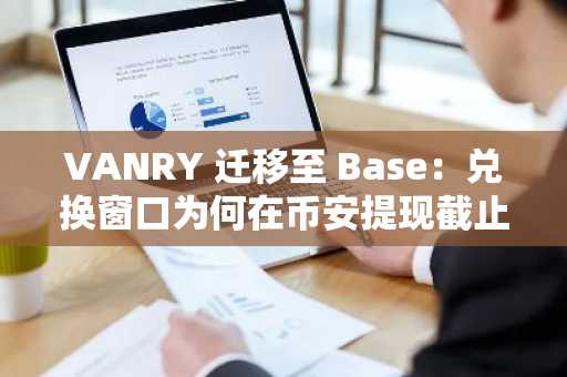 VANRY 迁移至 Base：兑换窗口为何在币安提现截止前五周关闭？