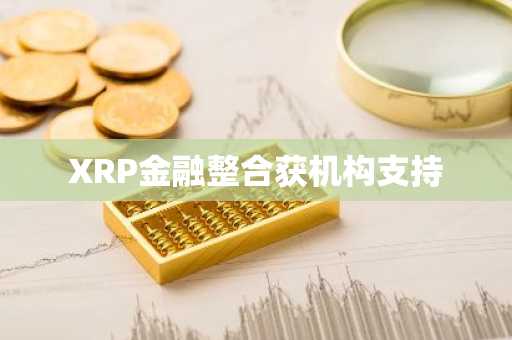 XRP金融整合获机构支持