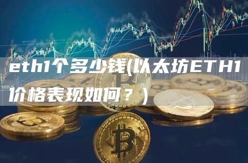 eth1个多少钱 - 以太坊ETH1价格表现如何？