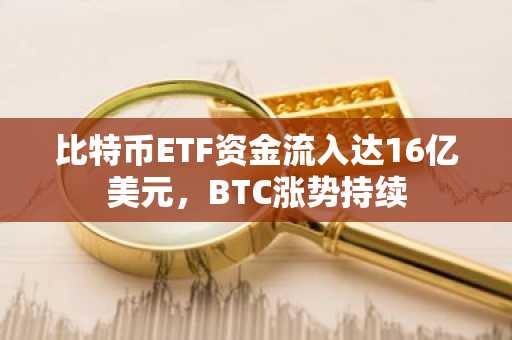 比特币ETF资金流入达16亿美元，BTC涨势持续