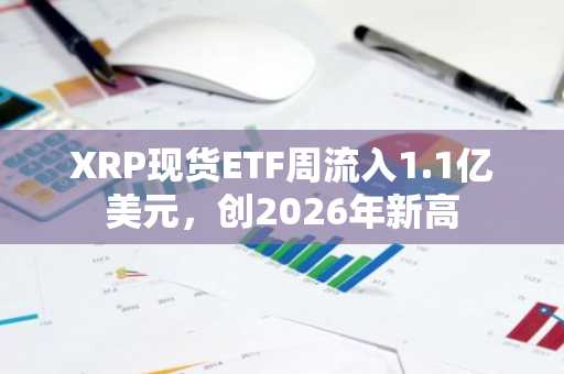 XRP现货ETF周流入1.1亿美元，创2026年新高