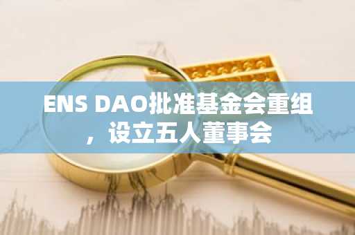 ENS DAO批准基金会重组,设立五人董事会