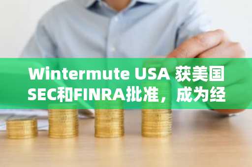 Wintermute USA 获美国SEC和FINRA批准,成为经纪交易商