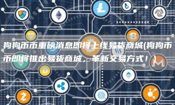 狗狗币币重磅消息即将上线易货商城 - 狗狗币币即将推出易货商城,革新交易方式!