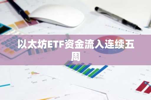 以太坊ETF资金流入连续五周