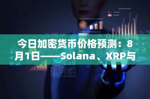 今日加密货币价格预测：8月1日——Solana、XRP与柴犬币
