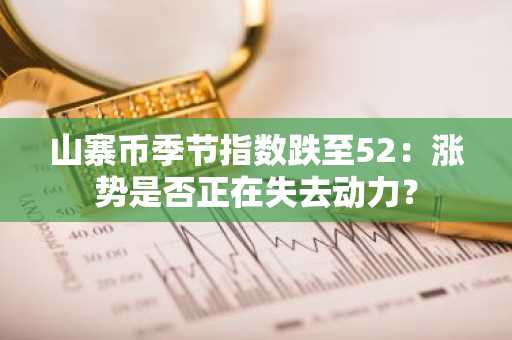 山寨币季节指数跌至52:涨势是否正在失去动力?
