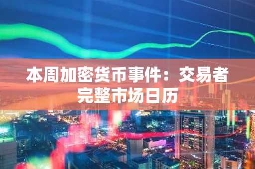 本周加密货币事件:交易者完整市场日历