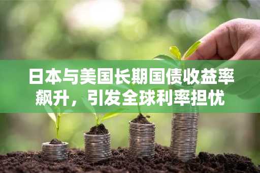 日本与美国长期国债收益率飙升,引发全球利率担忧