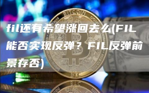 fil还有希望涨回去么 - FIL能否实现反弹？FIL反弹前景存否