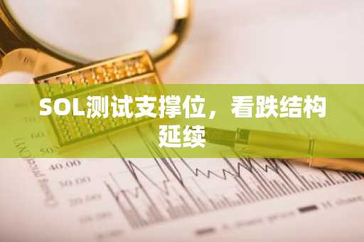 SOL测试支撑位，看跌结构延续