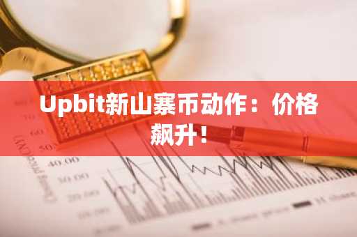 Upbit新山寨币动作：价格飙升！
